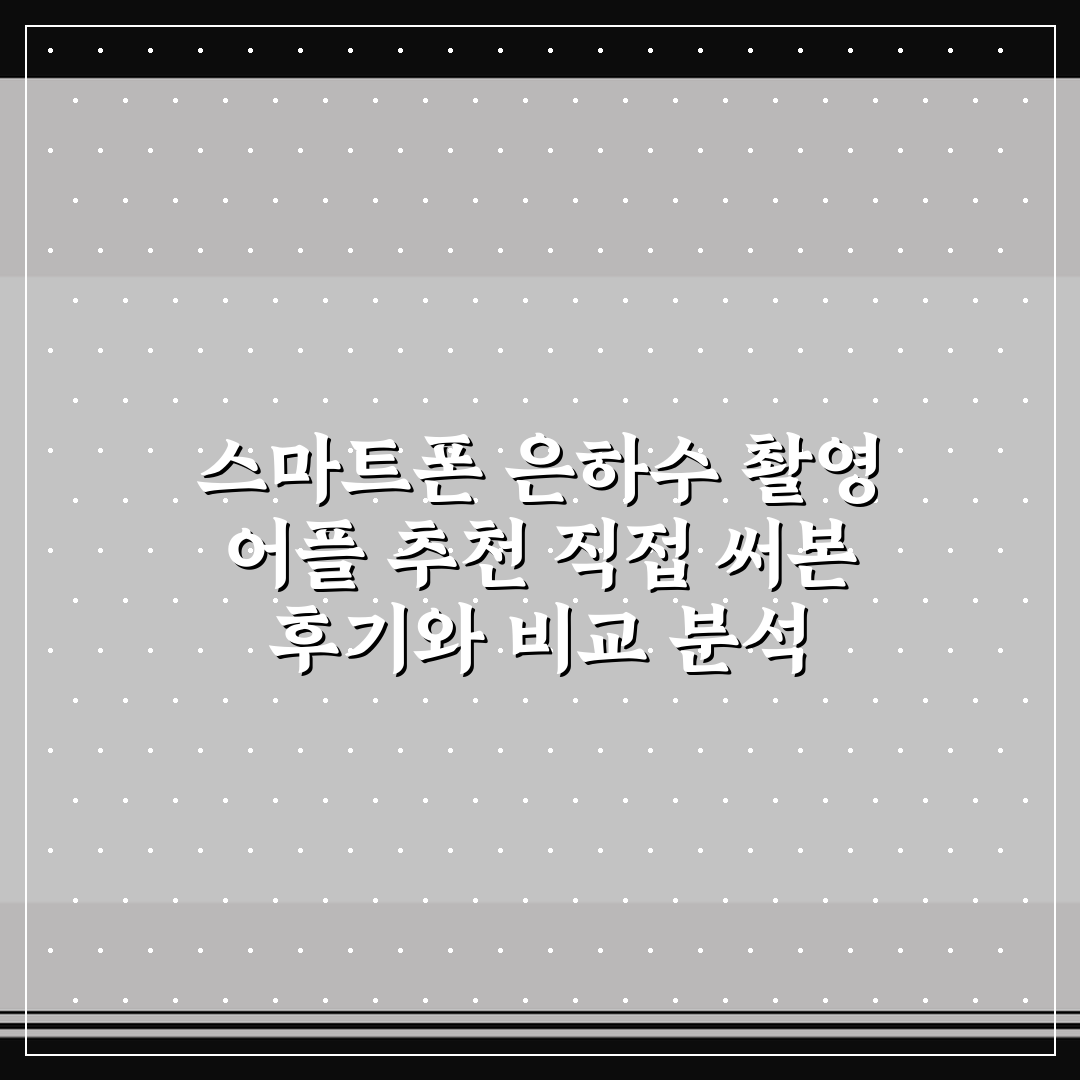 스마트폰 은하수 촬영 어플 추천 직접 써본 후기와 비교 분석