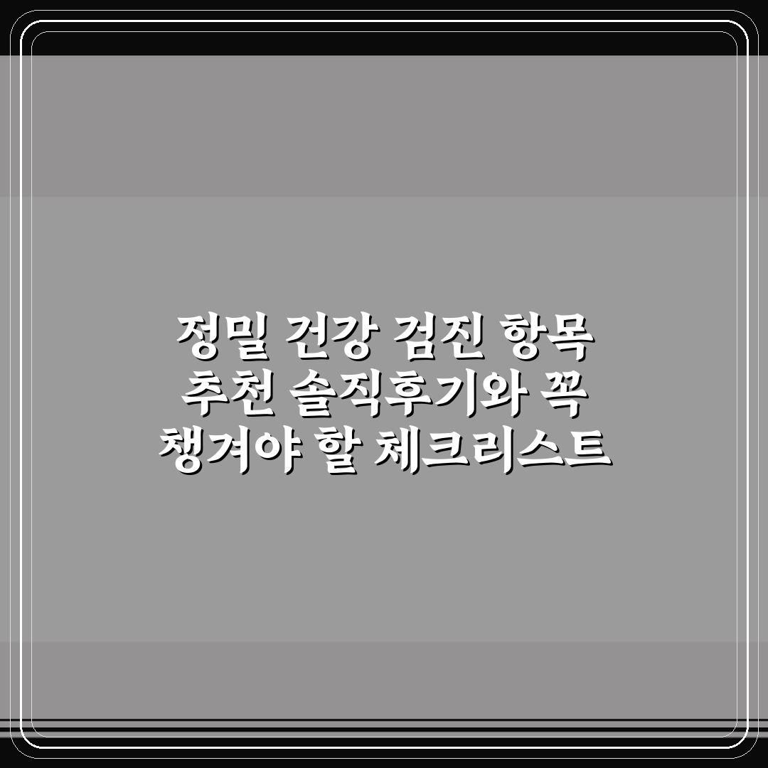정밀 건강 검진 항목 추천 솔직후기와 꼭 챙겨야 할 체크리스트