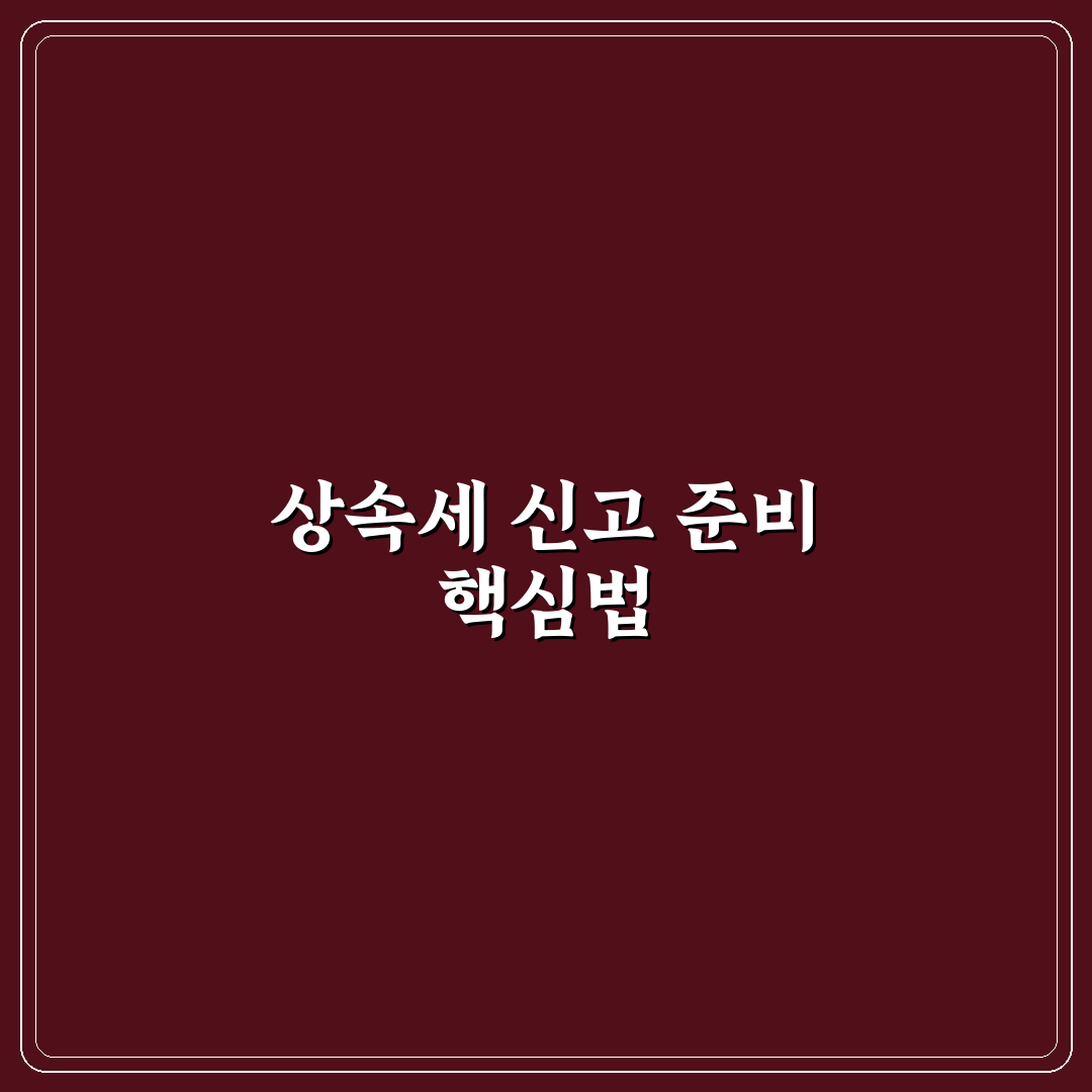 상속세 신고 기한 및 서류 준비 꿀팁 쉽게 알려드려요
