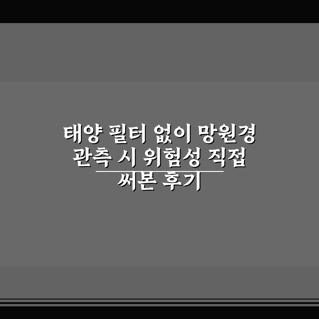 태양 필터 없이 망원경 관측 시 위험성 직접 써본 후기