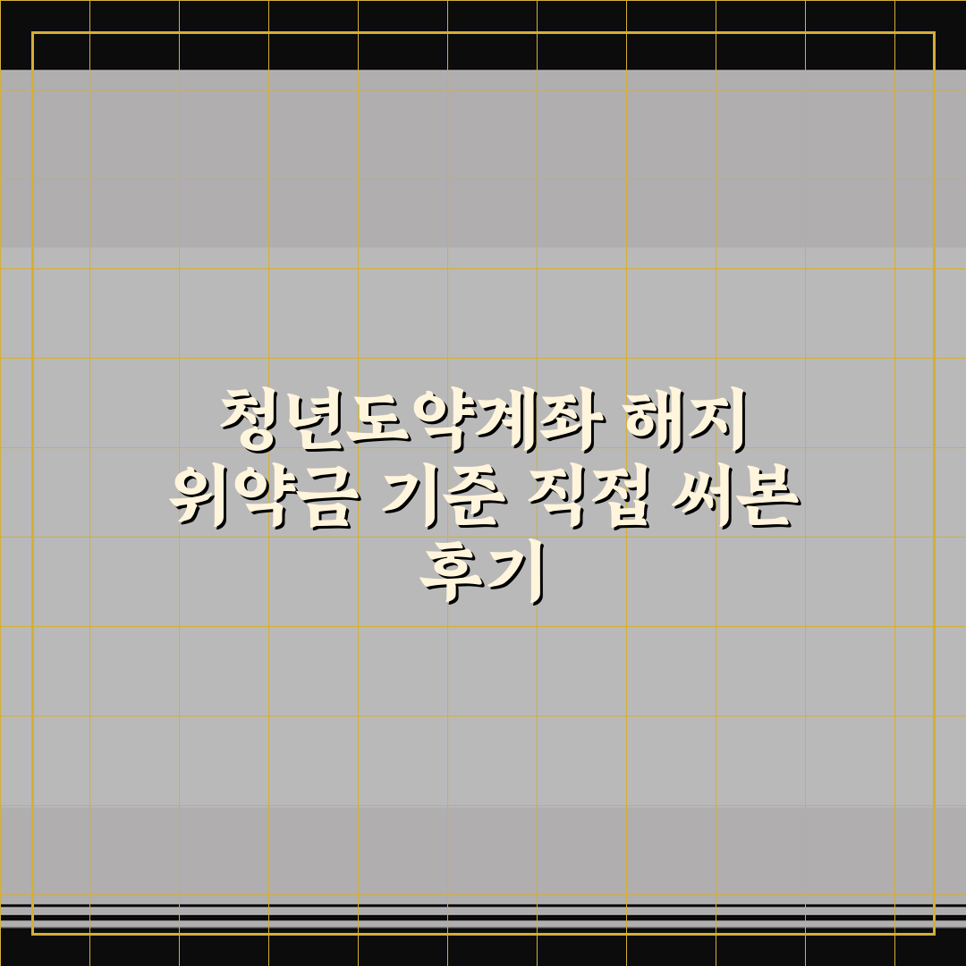 청년도약계좌 해지 위약금 기준 직접 써본 후기