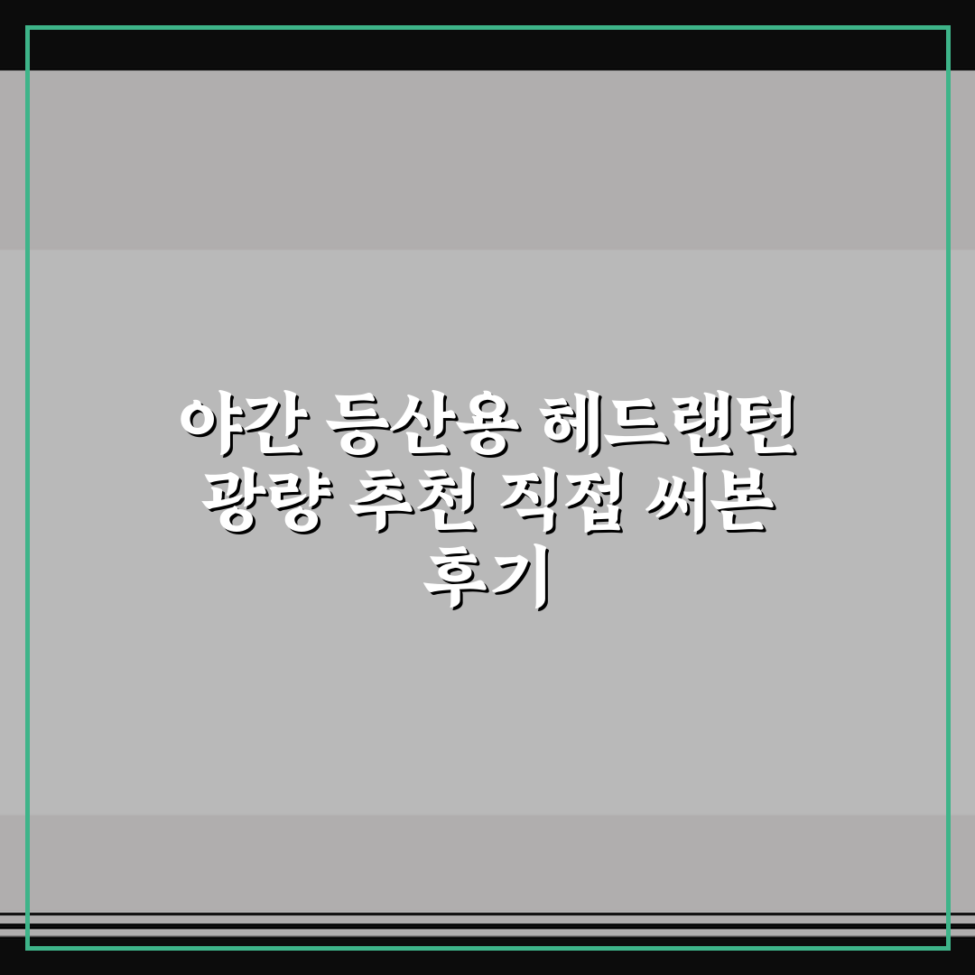 야간 등산용 헤드랜턴 광량 추천 직접 써본 후기