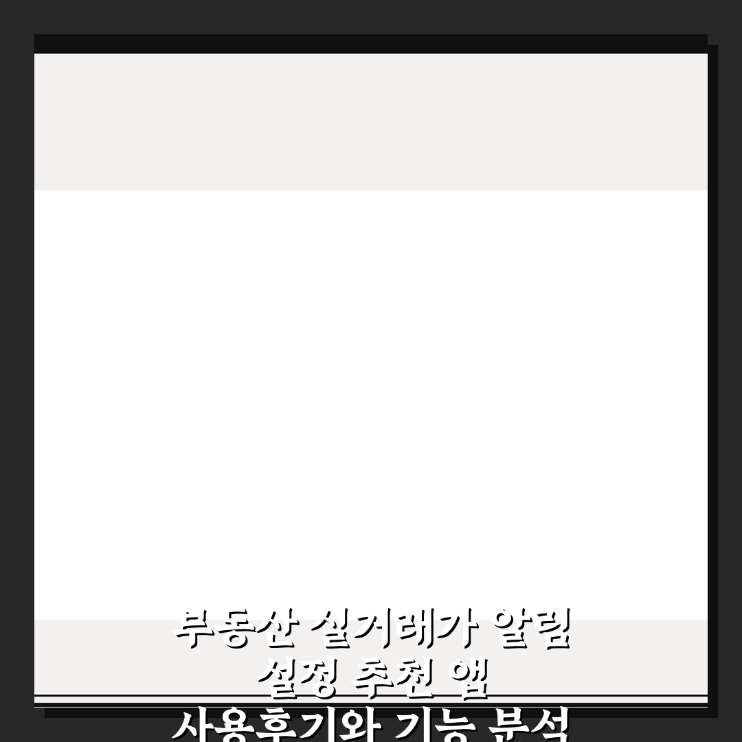 부동산 실거래가 알림 설정 추천 앱 사용후기와 기능 분석