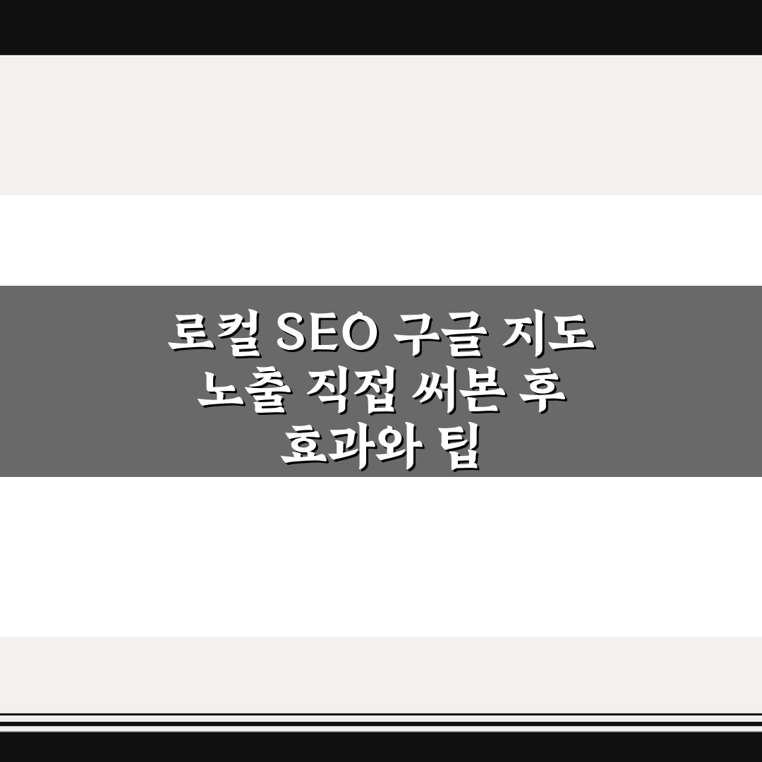 로컬 SEO 구글 지도 노출 직접 써본 후 효과와 팁