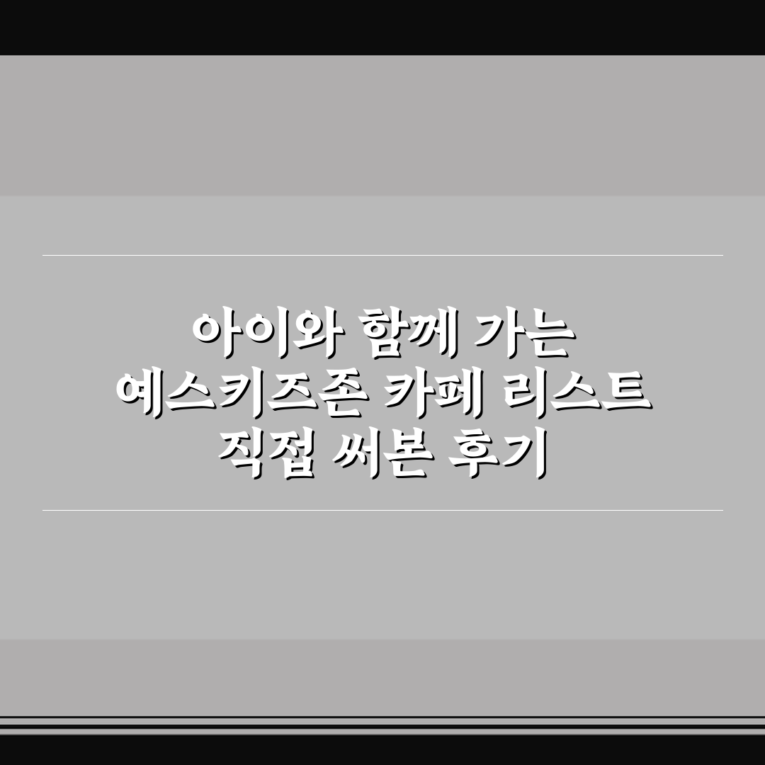 아이와 함께 가는 예스키즈존 카페 리스트 직접 써본 후기