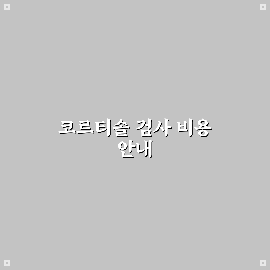 코르티솔 호르몬 검사 비용과 절차 쉽게 알려드려요