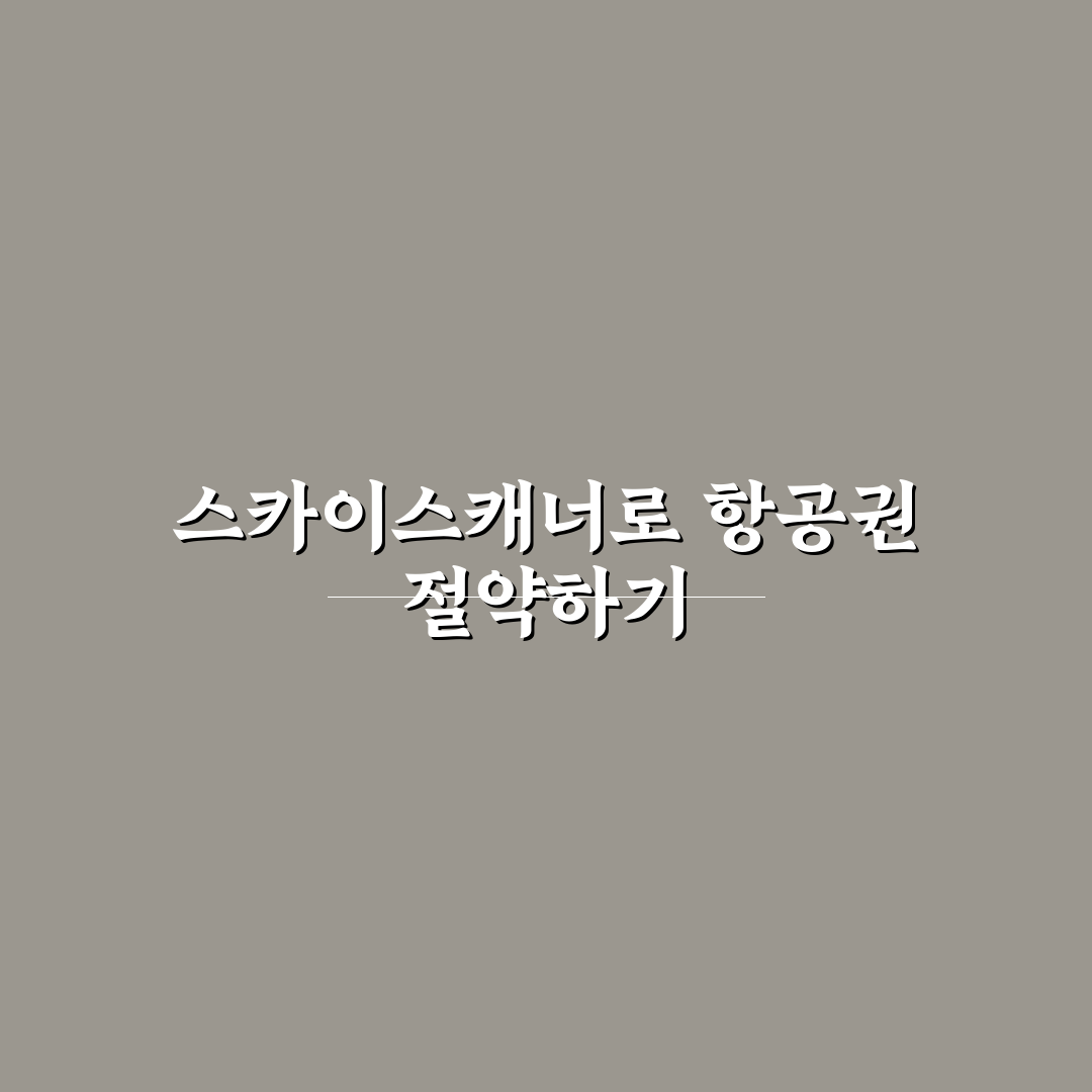 저가 항공권 스카이스캐너 활용법 꿀팁 초보자도 쉽게 배우는 방법
