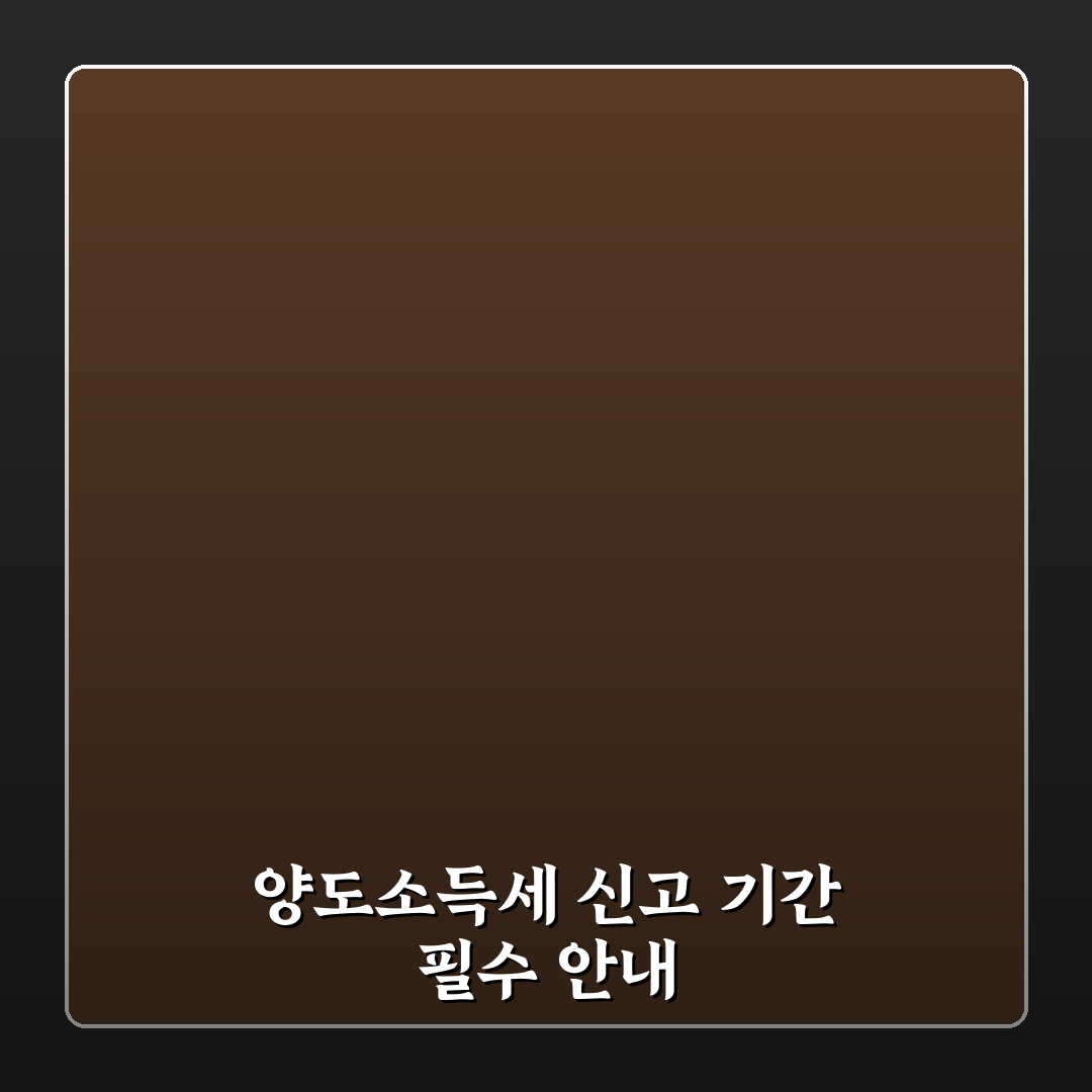 부동산 양도소득세 신고기간 주요 기준과 체크포인트 분석