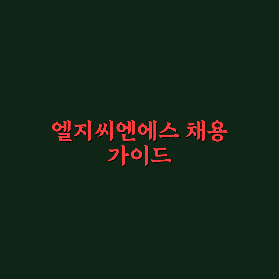 엘지씨엔에스 채용 분석과 면접 준비 체크포인트 총정리