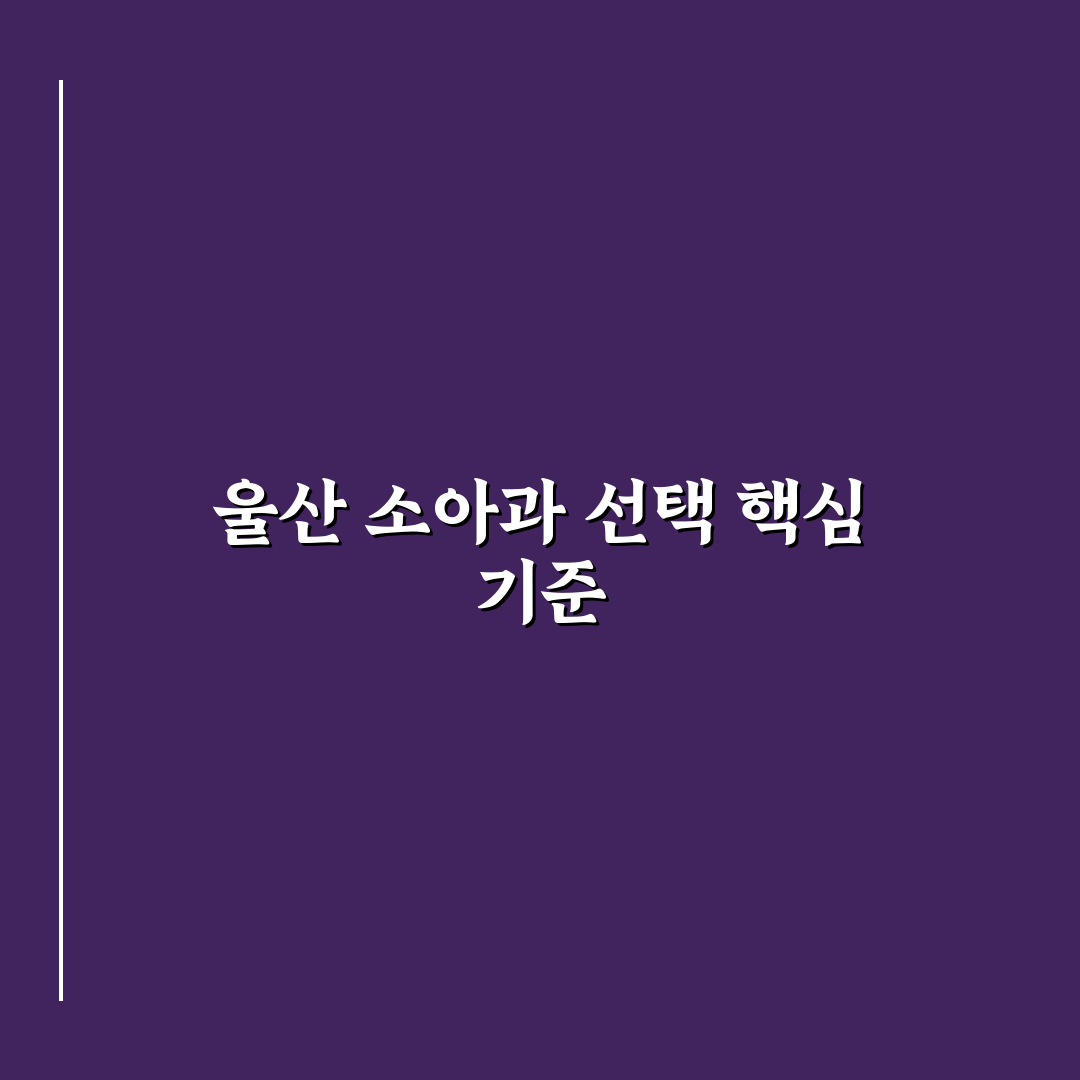울산 정소아과 선택 가이드와 주요 비교 포인트 분석