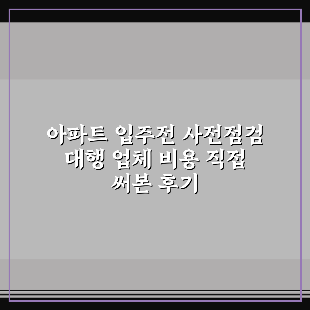 아파트 입주전 사전점검 대행 업체 비용 직접 써본 후기