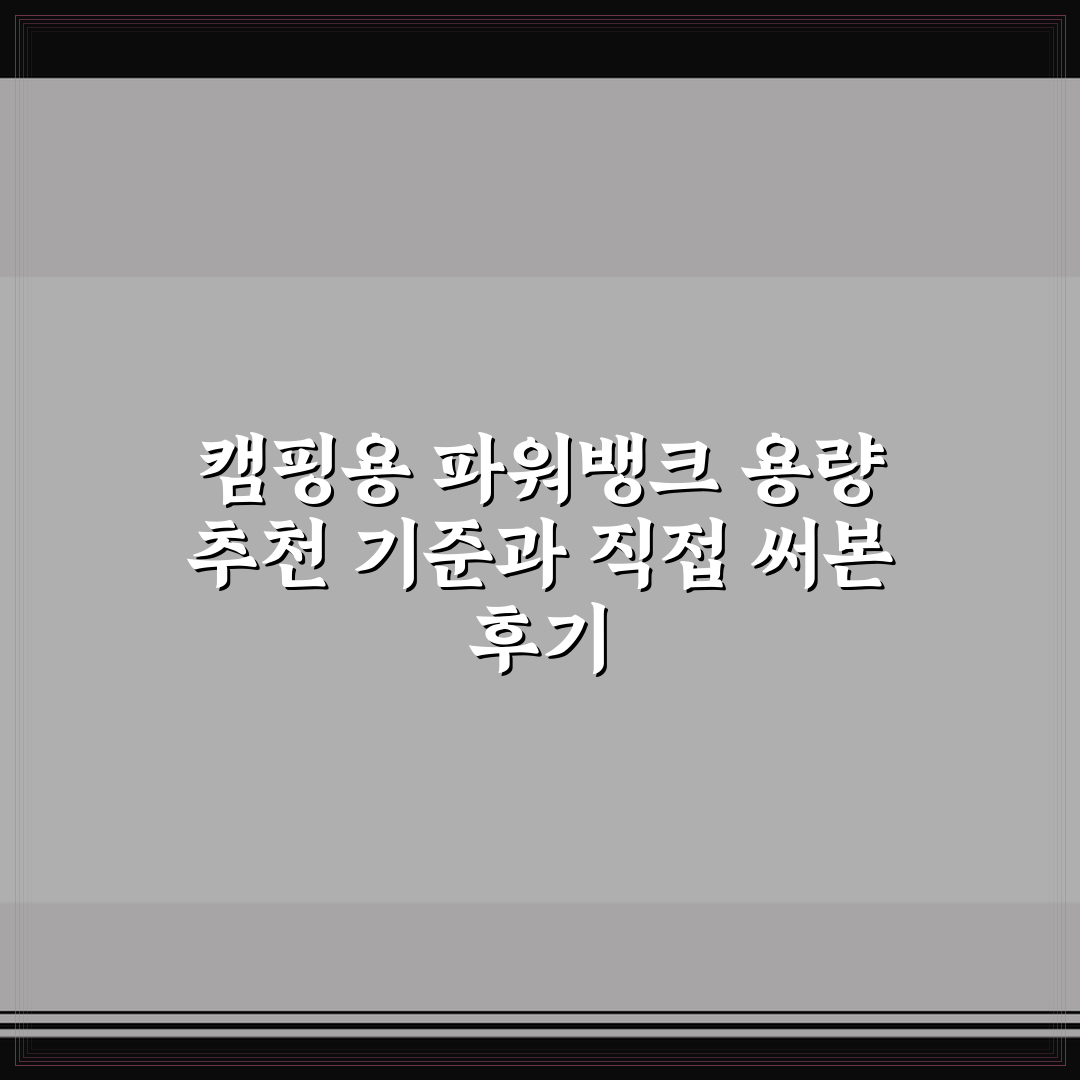캠핑용 파워뱅크 용량 추천 기준과 직접 써본 후기