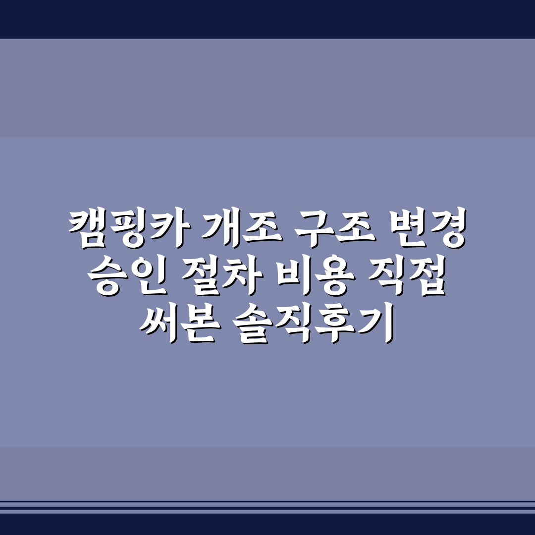 캠핑카 개조 구조 변경 승인 절차 비용 직접 써본 솔직후기