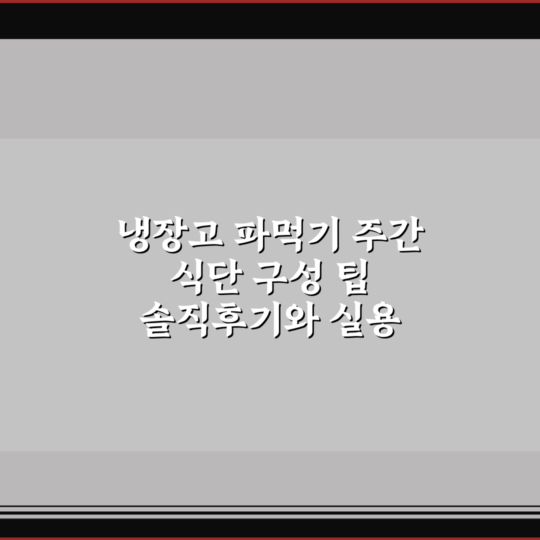 냉장고 파먹기 주간 식단 구성 팁 솔직후기와 실용 아이디어