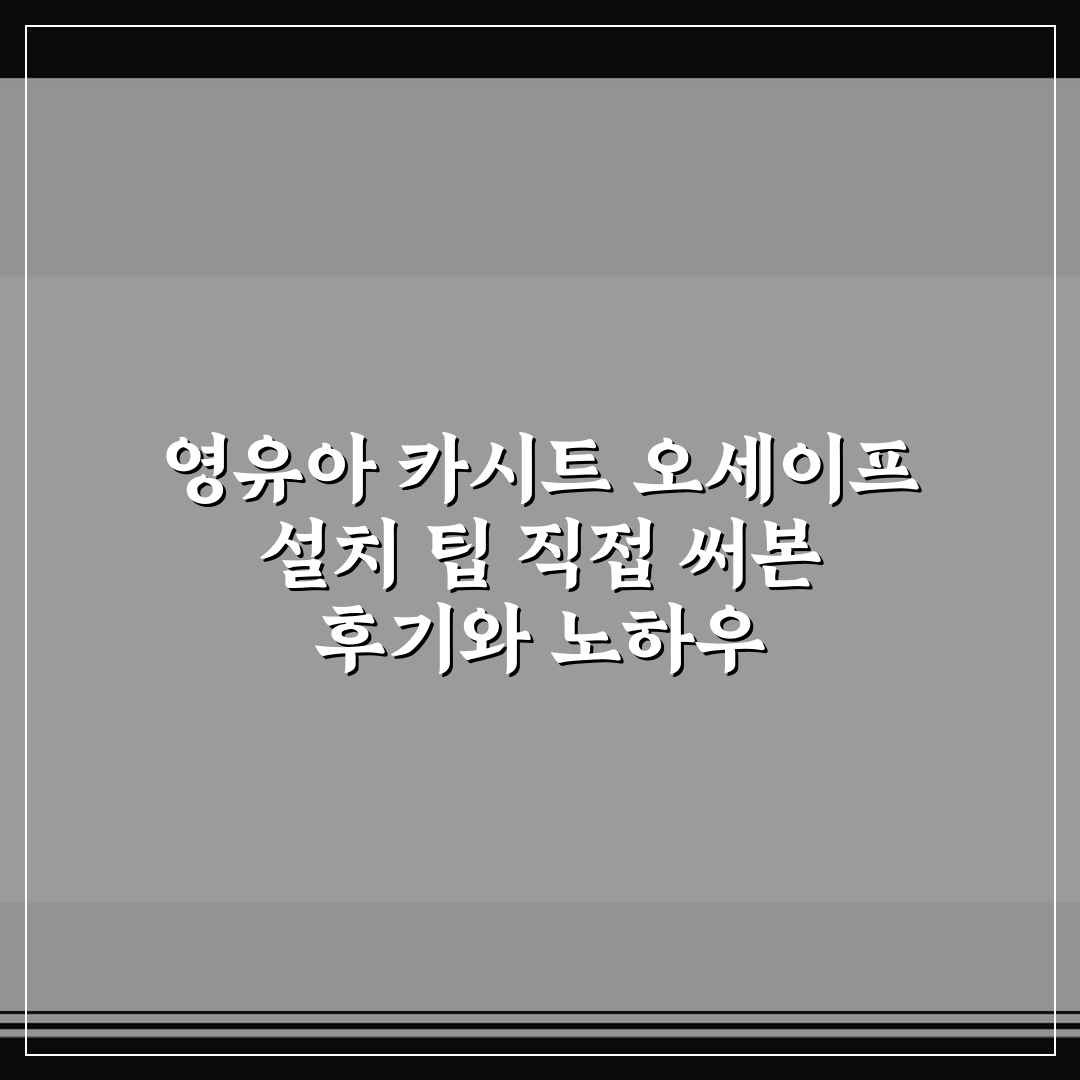 영유아 카시트 오세이프 설치 팁 직접 써본 후기와 노하우
