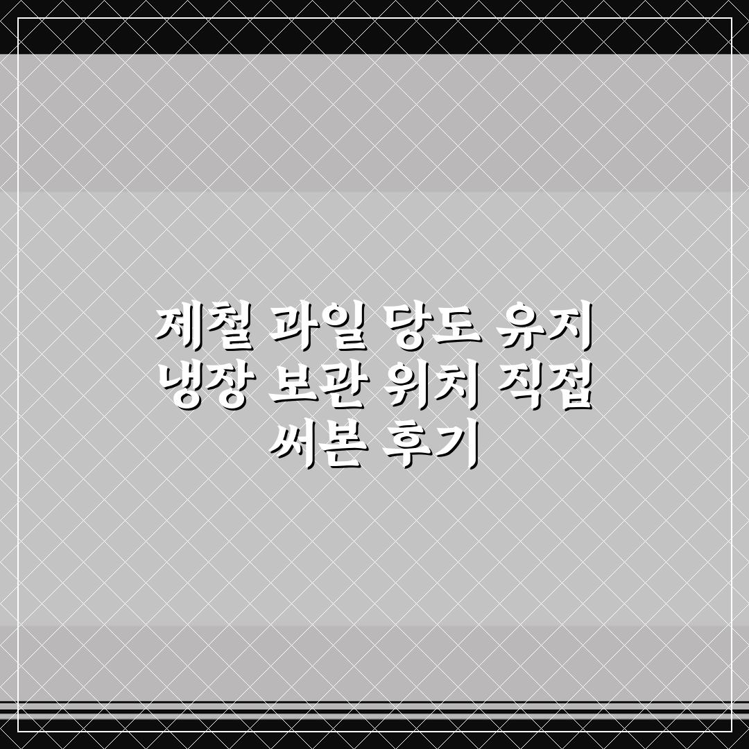 제철 과일 당도 유지 냉장 보관 위치 직접 써본 후기