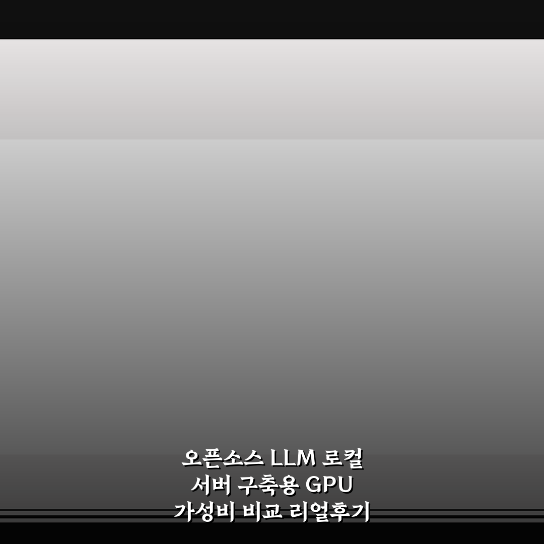 오픈소스 LLM 로컬 서버 구축용 GPU 가성비 비교 리얼후기