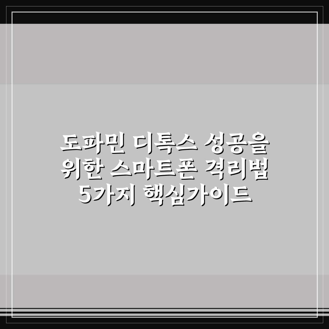 도파민 디톡스 성공을 위한 스마트폰 격리법 5가지 핵심가이드