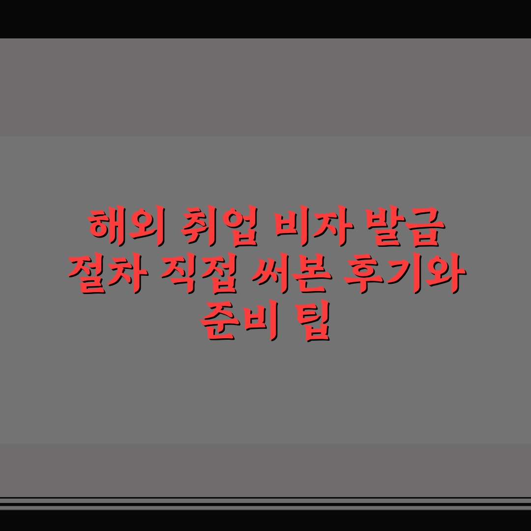 해외 취업 비자 발급 절차 직접 써본 후기와 준비 팁