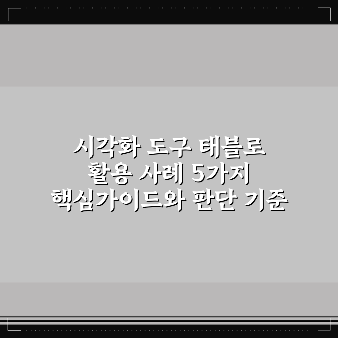 시각화 도구 태블로 활용 사례 5가지 핵심가이드와 판단 기준