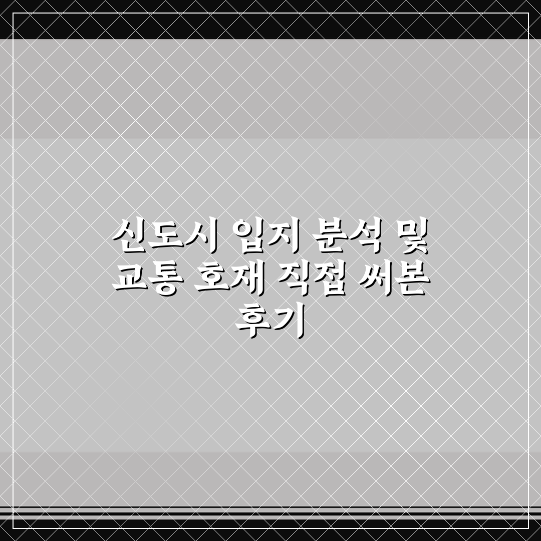 신도시 입지 분석 및 교통 호재 직접 써본 후기