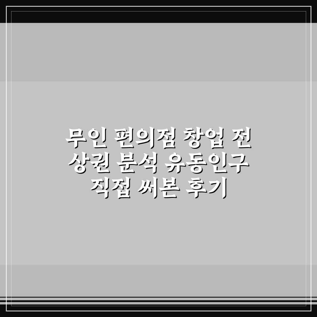 무인 편의점 창업 전 상권 분석 유동인구 직접 써본 후기