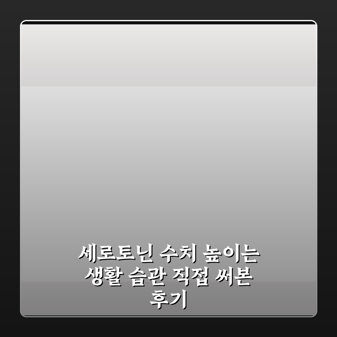 세로토닌 수치 높이는 생활 습관 직접 써본 후기